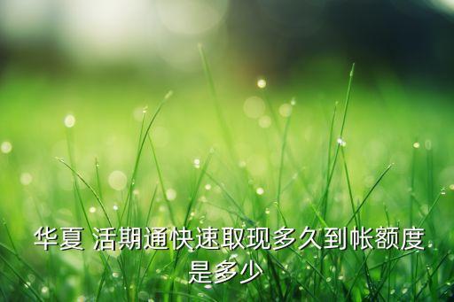  華夏 活期通快速取現多久到帳額度是多少