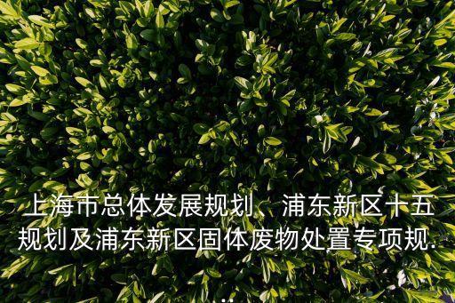  上海市總體發(fā)展規(guī)劃、浦東新區(qū)十五規(guī)劃及浦東新區(qū)固體廢物處置專項(xiàng)規(guī)...