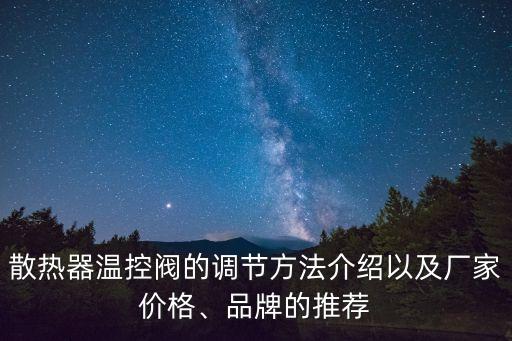 散熱器溫控閥的調節(jié)方法介紹以及廠家價格、品牌的推薦