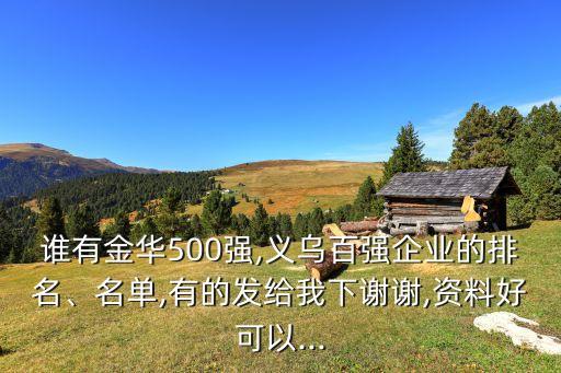 誰(shuí)有金華500強(qiáng),義烏百?gòu)?qiáng)企業(yè)的排名、名單,有的發(fā)給我下謝謝,資料好可以...