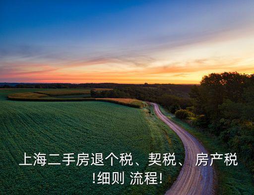  上海二手房退個(gè)稅、契稅、 房產(chǎn)稅!細(xì)則 流程!