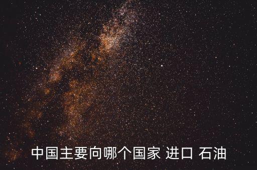 中國主要向哪個(gè)國家 進(jìn)口 石油
