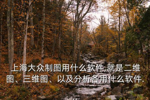  上海大眾制圖用什么軟件,就是二維圖、三維圖、以及分析各用什么軟件...