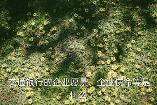  交通銀行的企業(yè)愿景、企業(yè)使命等是什么