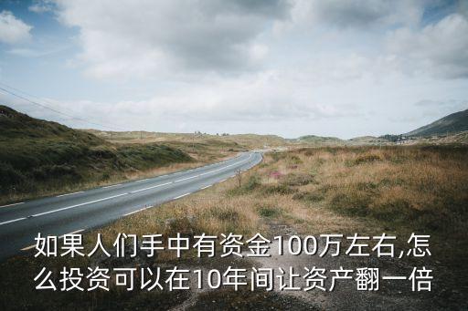 如果人們手中有資金100萬左右,怎么投資可以在10年間讓資產翻一倍