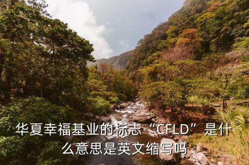 華夏幸?；鶚I(yè)的標(biāo)志“CFLD”是什么意思是英文縮寫嗎