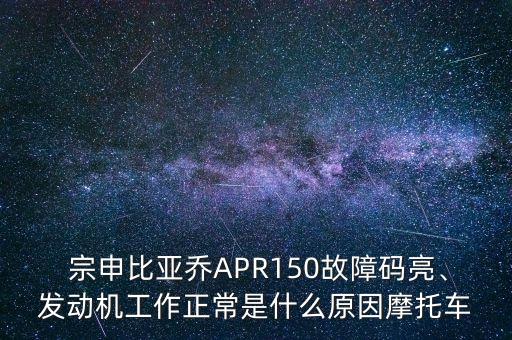  宗申比亞喬APR150故障碼亮、發(fā)動機(jī)工作正常是什么原因摩托車