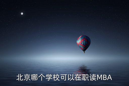 北京哪個學(xué)?？梢栽诼氉xMBA