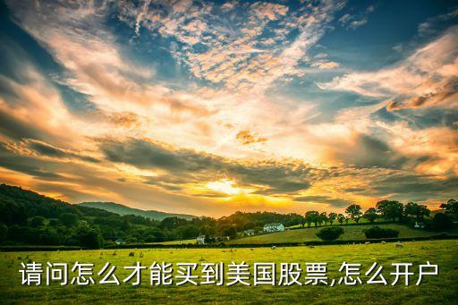 請(qǐng)問(wèn)怎么才能買(mǎi)到美國(guó)股票,怎么開(kāi)戶