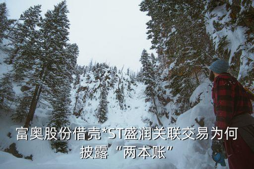 富奧股份借殼*ST盛潤關聯(lián)交易為何披露“兩本賬”