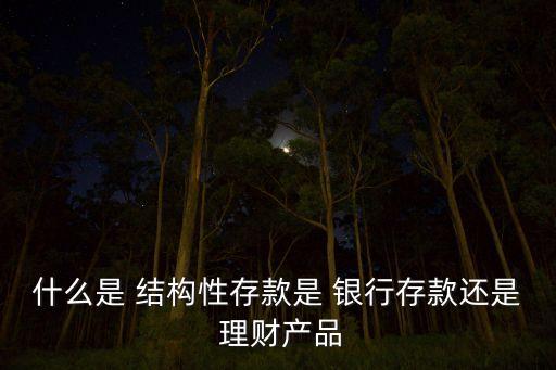 什么是 結構性存款是 銀行存款還是 理財產(chǎn)品