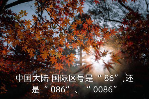 中國大陸 國際區(qū)號是“ 86”,還是“ 086”、“ 0086”