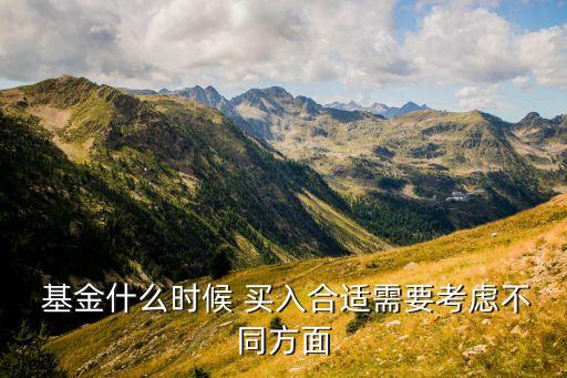  基金什么時(shí)候 買(mǎi)入合適需要考慮不同方面