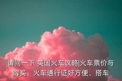 請問一下 英國火車攻略|火車票價與購買、火車通行證好方便、搭車