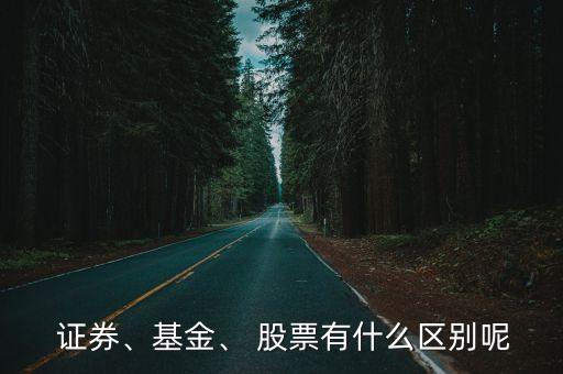  證券、基金、 股票有什么區(qū)別呢