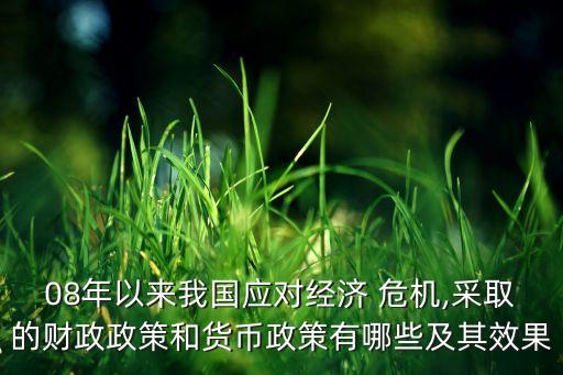 08年以來我國應(yīng)對經(jīng)濟(jì) 危機(jī),采取的財政政策和貨幣政策有哪些及其效果