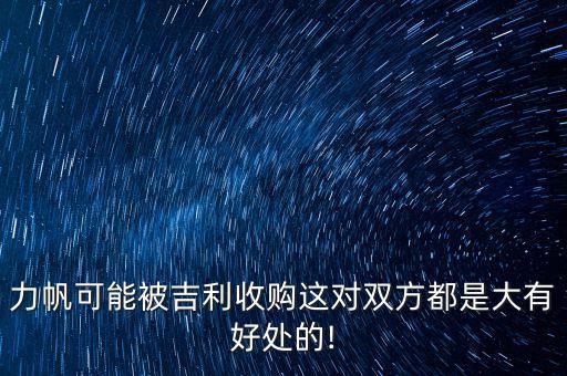 力帆可能被吉利收購這對(duì)雙方都是大有好處的!