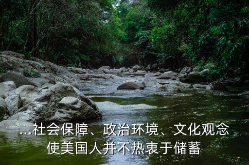 ...社會(huì)保障、政治環(huán)境、文化觀念使美國(guó)人并不熱衷于儲(chǔ)蓄