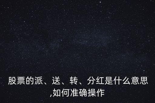  股票的派、送、轉(zhuǎn)、分紅是什么意思,如何準(zhǔn)確操作