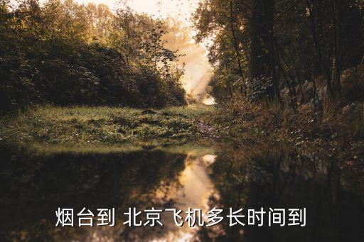 煙臺到 北京飛機(jī)多長時(shí)間到