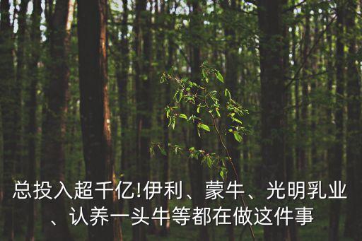 總投入超千億!伊利、蒙牛、光明乳業(yè)、認(rèn)養(yǎng)一頭牛等都在做這件事