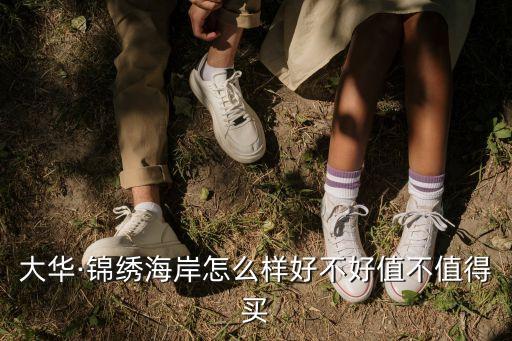 大華·錦繡海岸怎么樣好不好值不值得買(mǎi)