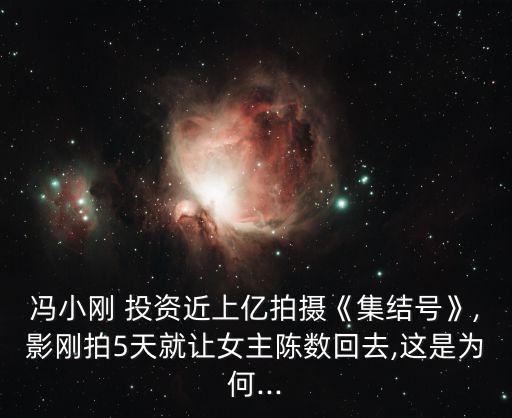 馮小剛 投資近上億拍攝《集結號》,影剛拍5天就讓女主陳數(shù)回去,這是為何...