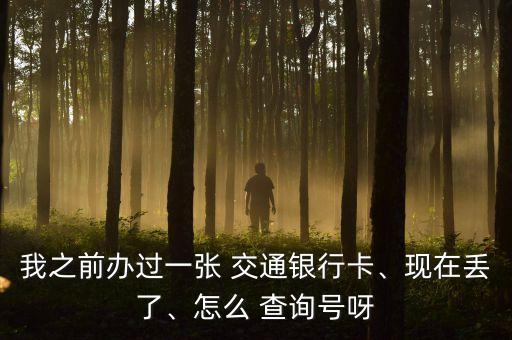 我之前辦過一張 交通銀行卡、現(xiàn)在丟了、怎么 查詢號呀