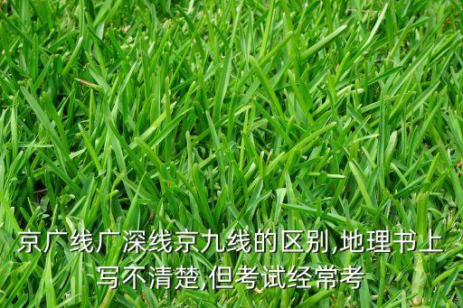 京廣線廣深線京九線的區(qū)別,地理書上寫不清楚,但考試經?？? class=