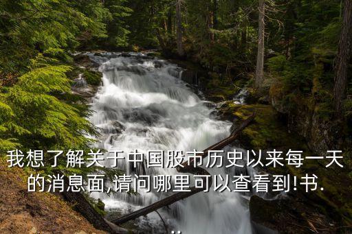 我想了解關(guān)于中國(guó)股市歷史以來(lái)每一天的消息面,請(qǐng)問(wèn)哪里可以查看到!書...