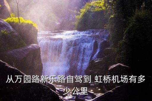 從萬園路新樂路自駕到 虹橋機(jī)場(chǎng)有多少公里
