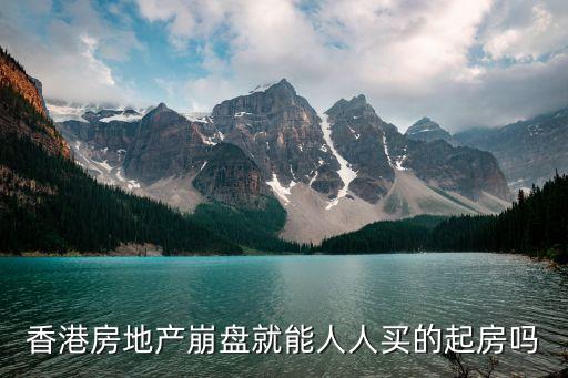 香港房地產(chǎn)崩盤(pán)就能人人買的起房嗎