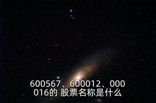 600567、600012、000016的 股票名稱是什么