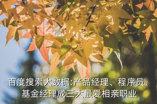 百度搜索大數(shù)據(jù):產(chǎn)品經(jīng)理、程序員、 基金經(jīng)理成三大最愛相親職業(yè)