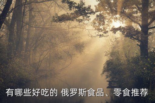 有哪些好吃的 俄羅斯食品、零食推薦