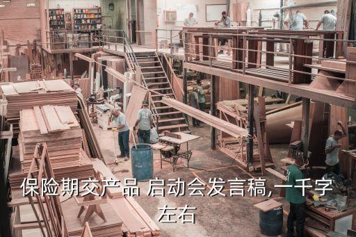 保險期交產品 啟動會發(fā)言稿,一千字左右