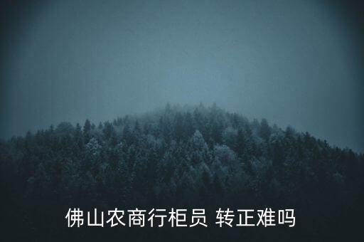 佛山農商行柜員 轉正難嗎