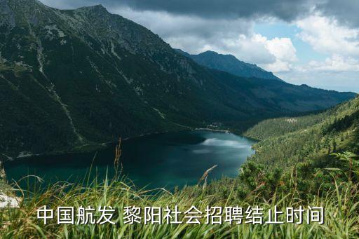 中國航發(fā) 黎陽社會招聘結(jié)止時(shí)間