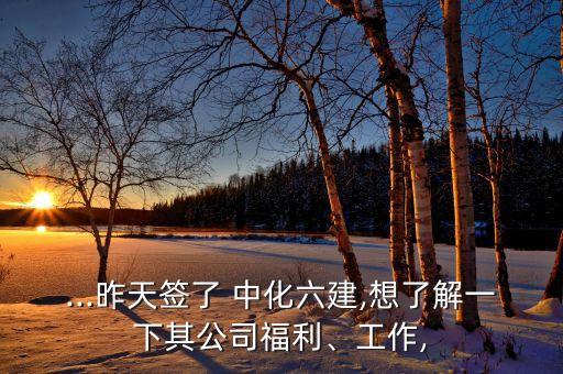 ...昨天簽了 中化六建,想了解一下其公司福利、工作,