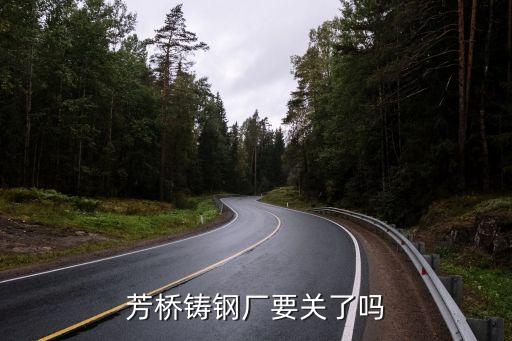 芳橋鑄鋼廠(chǎng)要關(guān)了嗎