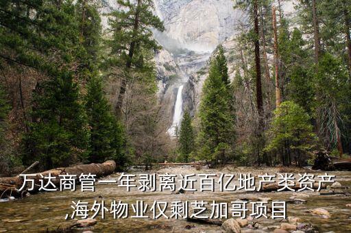  萬(wàn)達(dá)商管一年剝離近百億地產(chǎn)類(lèi)資產(chǎn),海外物業(yè)僅剩芝加哥項(xiàng)目