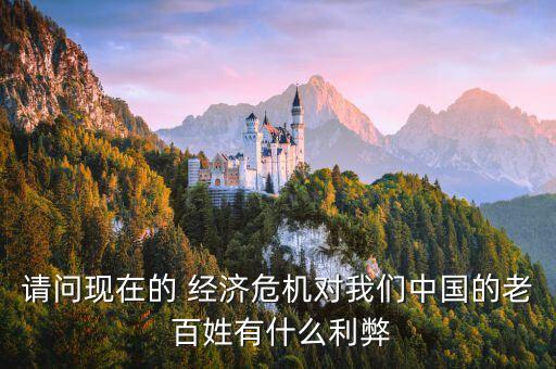請(qǐng)問現(xiàn)在的 經(jīng)濟(jì)危機(jī)對(duì)我們中國(guó)的老 百姓有什么利弊