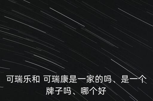 可瑞樂和 可瑞康是一家的嗎、是一個牌子嗎、哪個好
