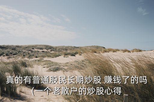 真的有普通股民長期炒股 賺錢了的嗎(一個(gè)老散戶的炒股心得