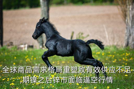 全球商品需求格局重塑致有效供應不足,期鎳之后鋅市面臨逼空行情