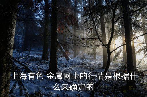  上海有色 金屬網上的行情是根據什么來確定的