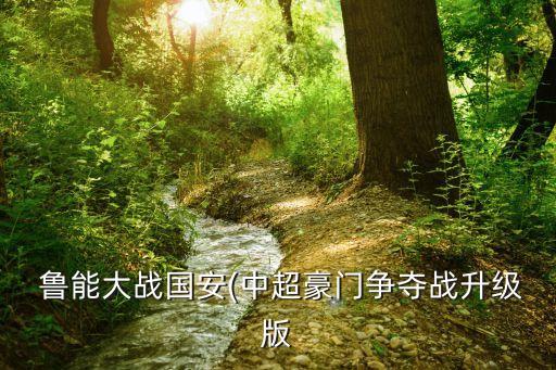  魯能大戰(zhàn)國(guó)安(中超豪門(mén)爭(zhēng)奪戰(zhàn)升級(jí)版