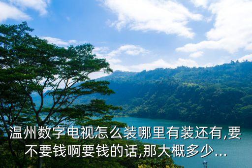 溫州數(shù)字電視怎么裝哪里有裝還有,要不要錢(qián)啊要錢(qián)的話,那大概多少...