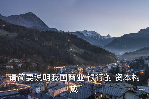 請(qǐng)簡要說明我國商業(yè) 銀行的 資本構(gòu)成