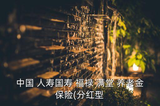 中國(guó)人壽養(yǎng)老保險(xiǎn)福祿滿(mǎn)堂,福祿滿(mǎn)堂養(yǎng)老保險(xiǎn)案例